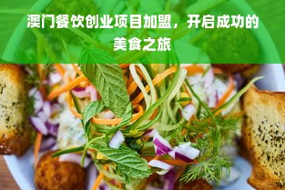 澳门餐饮创业项目加盟，开启成功的美食之旅