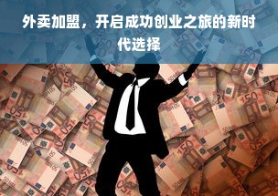 外卖加盟，开启成功创业之旅的新时代选择