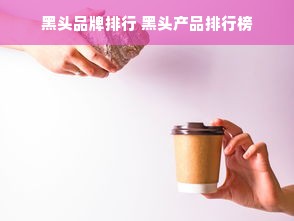 黑头品牌排行 黑头产品排行榜