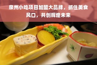 泉州小吃项目加盟大品牌，抓住美食风口，共创辉煌未来