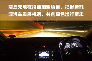 商丘充电桩招商加盟项目，把握新能源汽车发展机遇，共创绿色出行新未来