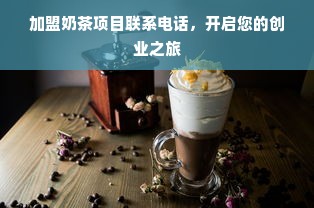 加盟奶茶项目联系电话，开启您的创业之旅