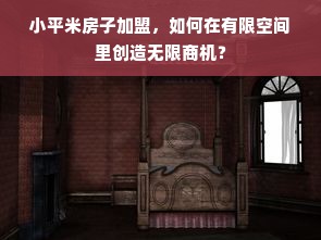 小平米房子加盟，如何在有限空间里创造无限商机？