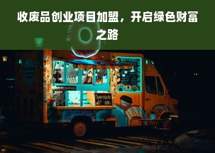 收废品创业项目加盟，开启绿色财富之路