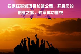 石家庄攀岩项目加盟公司，开启您的创业之旅，共享成功喜悦