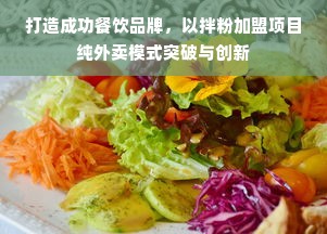 打造成功餐饮品牌，以拌粉加盟项目纯外卖模式突破与创新