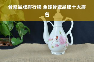 骨瓷品牌排行榜 全球骨瓷品牌十大排名