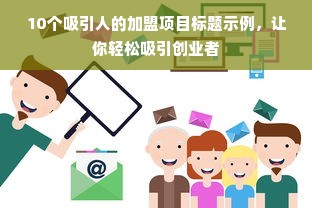 10个吸引人的加盟项目标题示例，让你轻松吸引创业者