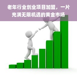 老年行业创业项目加盟，一片充满无限机遇的黄金市场