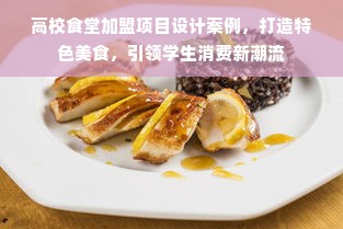 高校食堂加盟项目设计案例，打造特色美食，引领学生消费新潮流