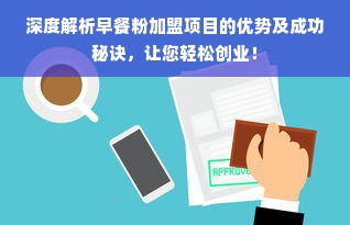 深度解析早餐粉加盟项目的优势及成功秘诀，让您轻松创业！