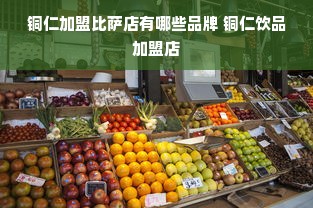 铜仁加盟比萨店有哪些品牌 铜仁饮品加盟店