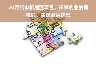 30万纸巾机加盟项目，投资创业的新机遇，实现财富梦想