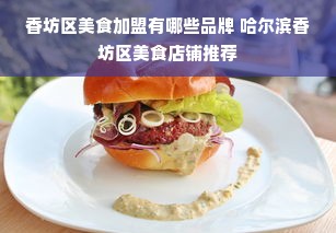 香坊区美食加盟有哪些品牌 哈尔滨香坊区美食店铺推荐