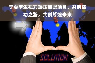 宁夏学生视力矫正加盟项目，开启成功之路，共创辉煌未来