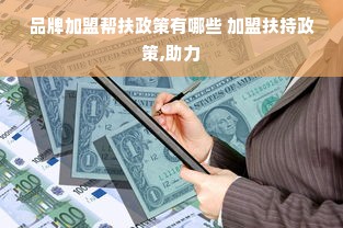 品牌加盟帮扶政策有哪些 加盟扶持政策,助力