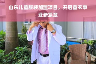 山东儿童服装加盟项目，开启童衣事业新篇章