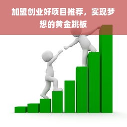 加盟创业好项目推荐，实现梦想的黄金跳板