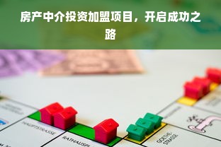 房产中介投资加盟项目，开启成功之路