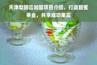 天津梨甜品加盟项目介绍，打造甜蜜事业，共享成功果实