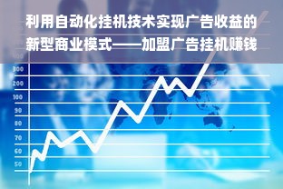 利用自动化挂机技术实现广告收益的新型商业模式——加盟广告挂机赚钱美金项目