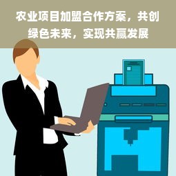 农业项目加盟合作方案，共创绿色未来，实现共赢发展