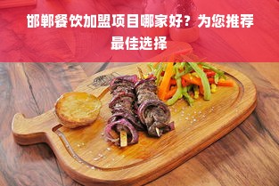 邯郸餐饮加盟项目哪家好？为您推荐最佳选择