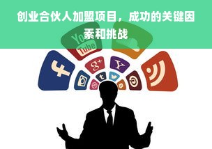 创业合伙人加盟项目，成功的关键因素和挑战