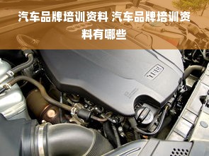 汽车品牌培训资料 汽车品牌培训资料有哪些