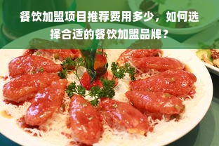 餐饮加盟项目推荐费用多少，如何选择合适的餐饮加盟品牌？