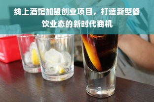 线上酒馆加盟创业项目，打造新型餐饮业态的新时代商机