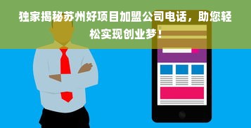 独家揭秘苏州好项目加盟公司电话，助您轻松实现创业梦！