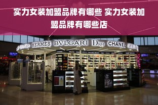 实力女装加盟品牌有哪些 实力女装加盟品牌有哪些店