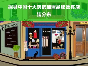 探寻中国十大药房加盟品牌及其店铺分布