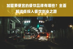 加盟费便宜的餐饮品牌有哪些？全面解读低投入餐饮创业之路