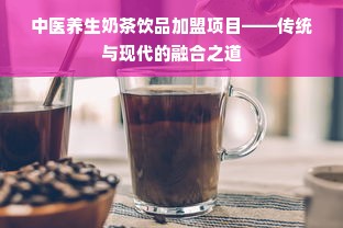 中医养生奶茶饮品加盟项目——传统与现代的融合之道