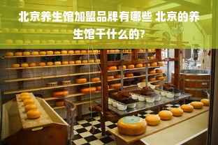 北京养生馆加盟品牌有哪些 北京的养生馆干什么的?