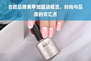 合肥品牌美甲加盟店概览，时尚与品质的交汇点