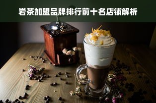 岩茶加盟品牌排行前十名店铺解析