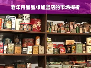 老年用品品牌加盟店的市场探析