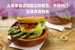 儿童零食店加盟品牌概览，市场热门品牌及其特色