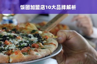 饭团加盟店10大品牌解析