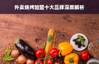 外卖烧烤加盟十大品牌深度解析