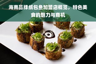 海南品牌纸包鱼加盟店概览，特色美食的魅力与商机