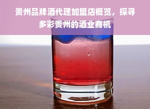 贵州品牌酒代理加盟店概览，探寻多彩贵州的酒业商机