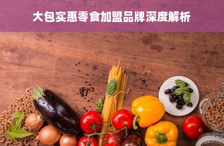 大包实惠零食加盟品牌深度解析