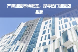 产康加盟市场概览，探寻热门加盟店品牌