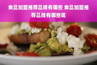 食品加盟推荐品牌有哪些 食品加盟推荐品牌有哪些呢