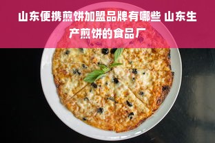 山东便携煎饼加盟品牌有哪些 山东生产煎饼的食品厂