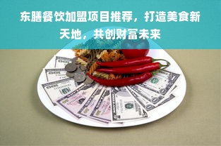 东膳餐饮加盟项目推荐，打造美食新天地，共创财富未来